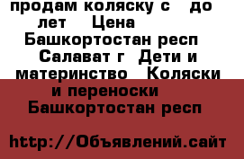 продам коляску с 0 до 3 лет. › Цена ­ 8 000 - Башкортостан респ., Салават г. Дети и материнство » Коляски и переноски   . Башкортостан респ.